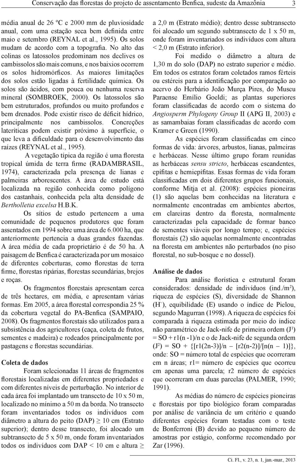 No alto das colinas os latossolos predominam nos declives os cambissolos são mais comuns, e nos baixios ocorrem os solos hidromórficos.