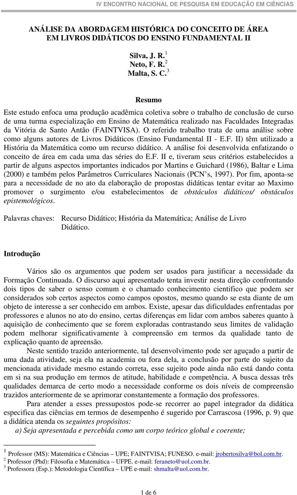 3 Resumo Este estudo enfoca uma produção acadêmica coletiva sobre o trabalho de conclusão de curso de uma turma especialização em Ensino de Matemática realizado nas Faculdades Integradas da Vitória