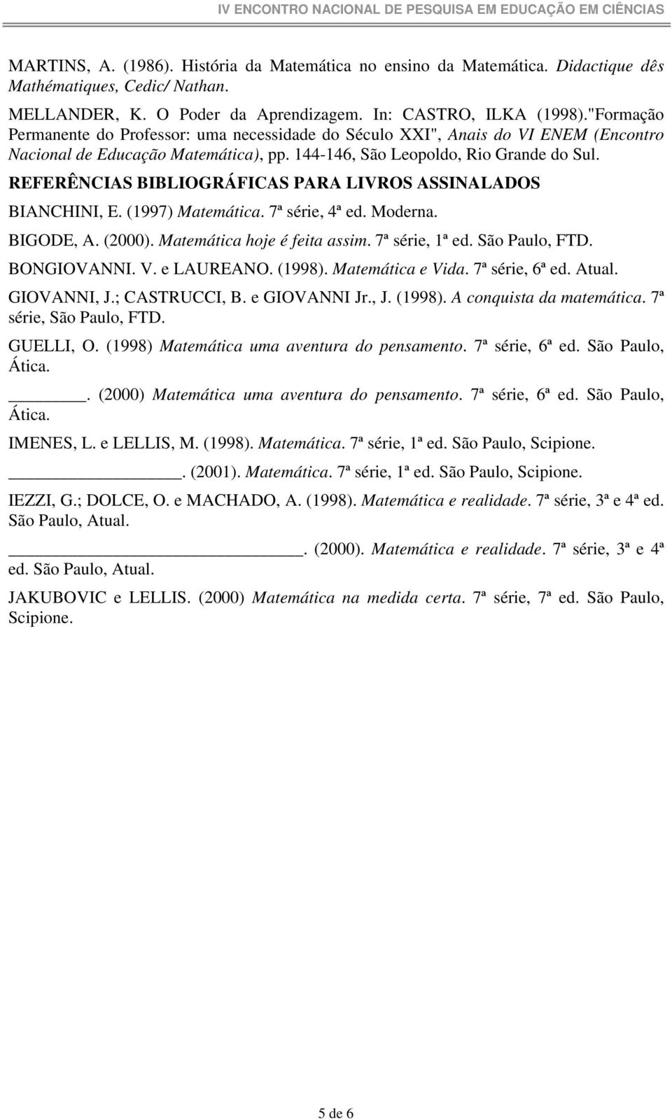 REFERÊNCIAS BIBLIOGRÁFICAS PARA LIVROS ASSINALADOS BIANCHINI, E. (1997) Matemática. 7ª série, 4ª ed. Moderna. BIGODE, A. (2000). Matemática hoje é feita assim. 7ª série, 1ª ed. São Paulo, FTD.