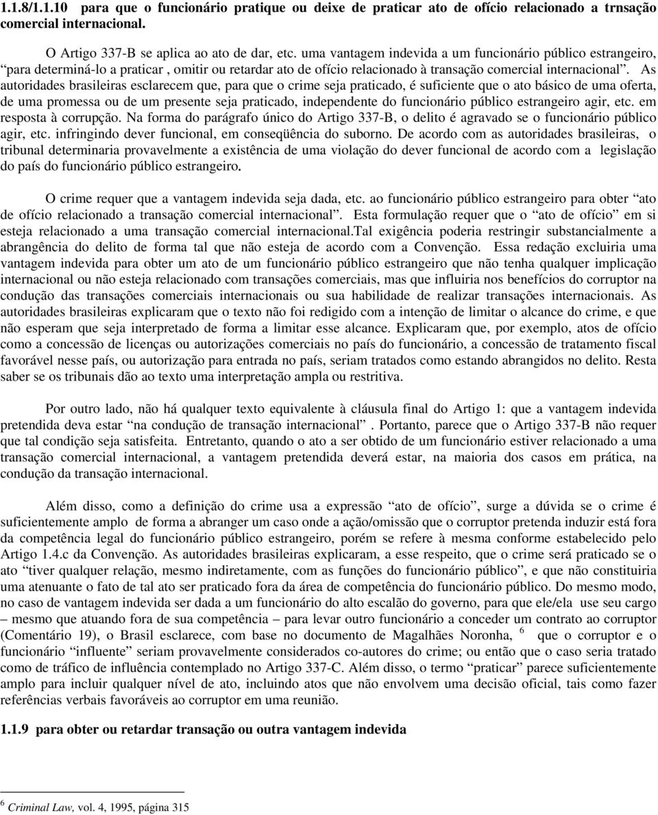 As autoridades brasileiras esclarecem que, para que o crime seja praticado, é suficiente que o ato básico de uma oferta, de uma promessa ou de um presente seja praticado, independente do funcionário