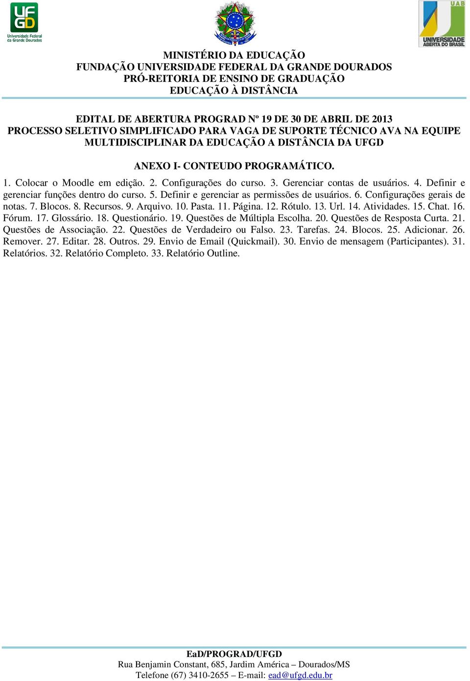 Definir e gerenciar as permissões de usuários. 6. Configurações gerais de notas. 7. Blocos. 8. Recursos. 9. Arquivo. 10. Pasta. 11. Página. 12. Rótulo. 13. Url. 14. Atividades. 15. Chat. 16. Fórum.