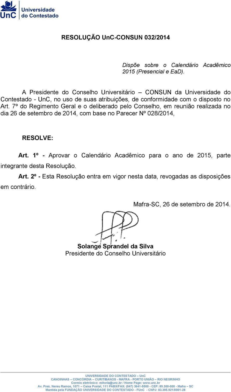 7º do Regimento Geral e o deliberado pelo Conselho, em reunião realizada no dia 26 de setembro de 2014, com base no Parecer Nº 028/2014, RESOLVE: Art.