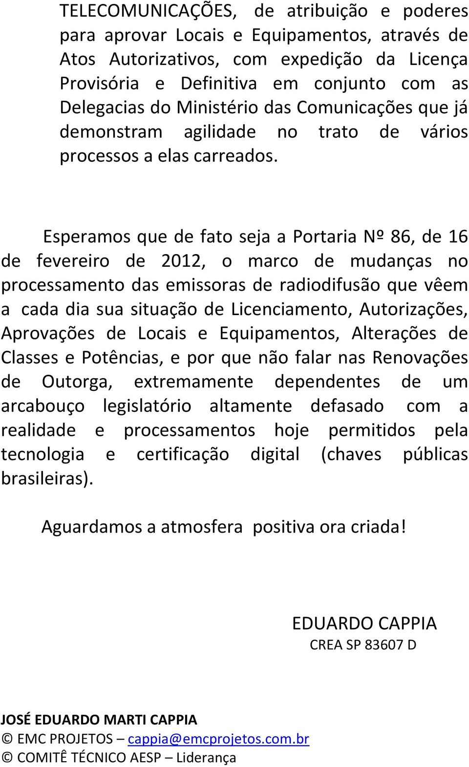 Esperamos que de fato seja a Portaria Nº 86, de 16 de fevereiro de 2012, o marco de mudanças no processamento das emissoras de radiodifusão que vêem a cada dia sua situação de Licenciamento,