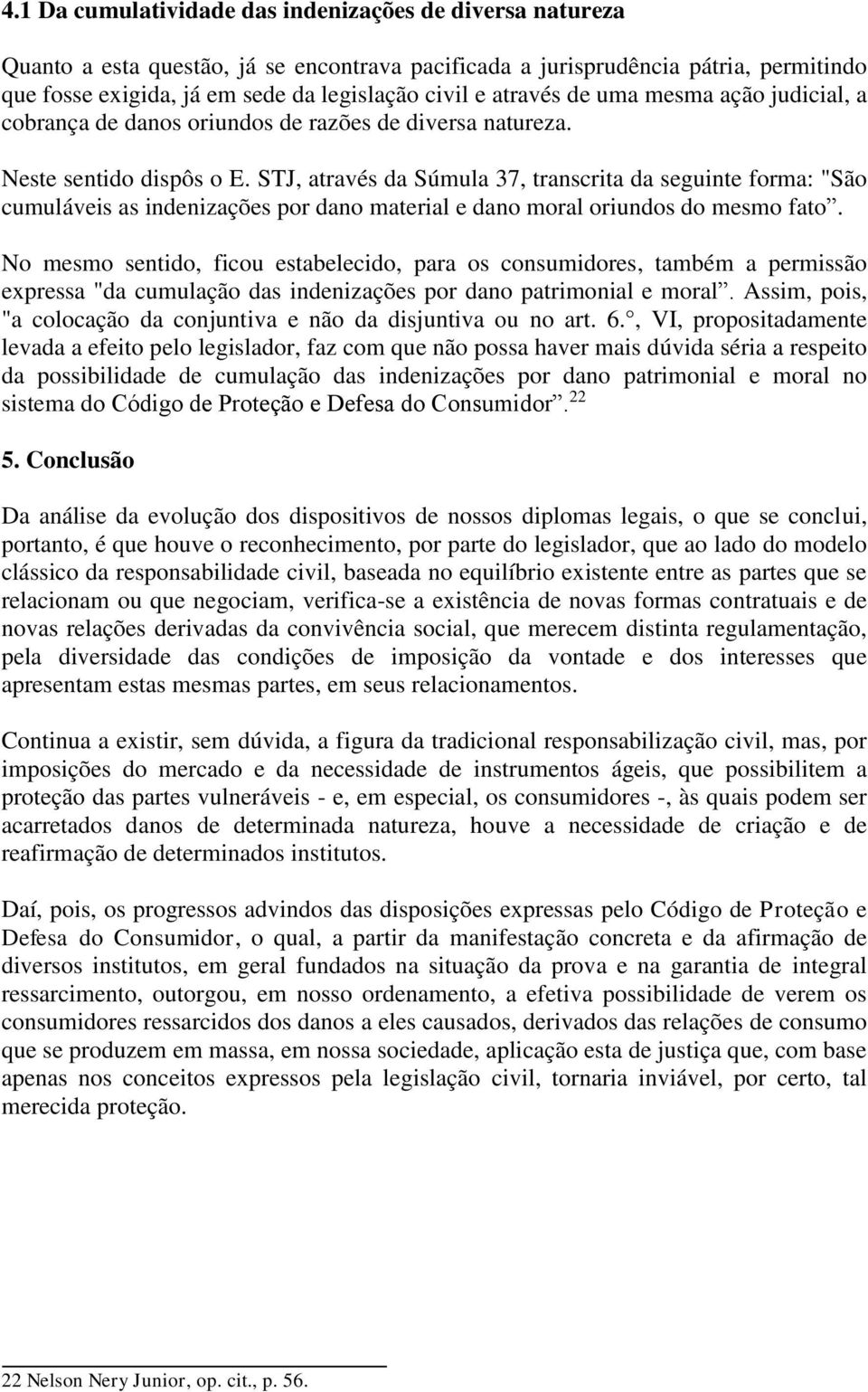 STJ, através da Súmula 37, transcrita da seguinte forma: "São cumuláveis as indenizações por dano material e dano moral oriundos do mesmo fato.