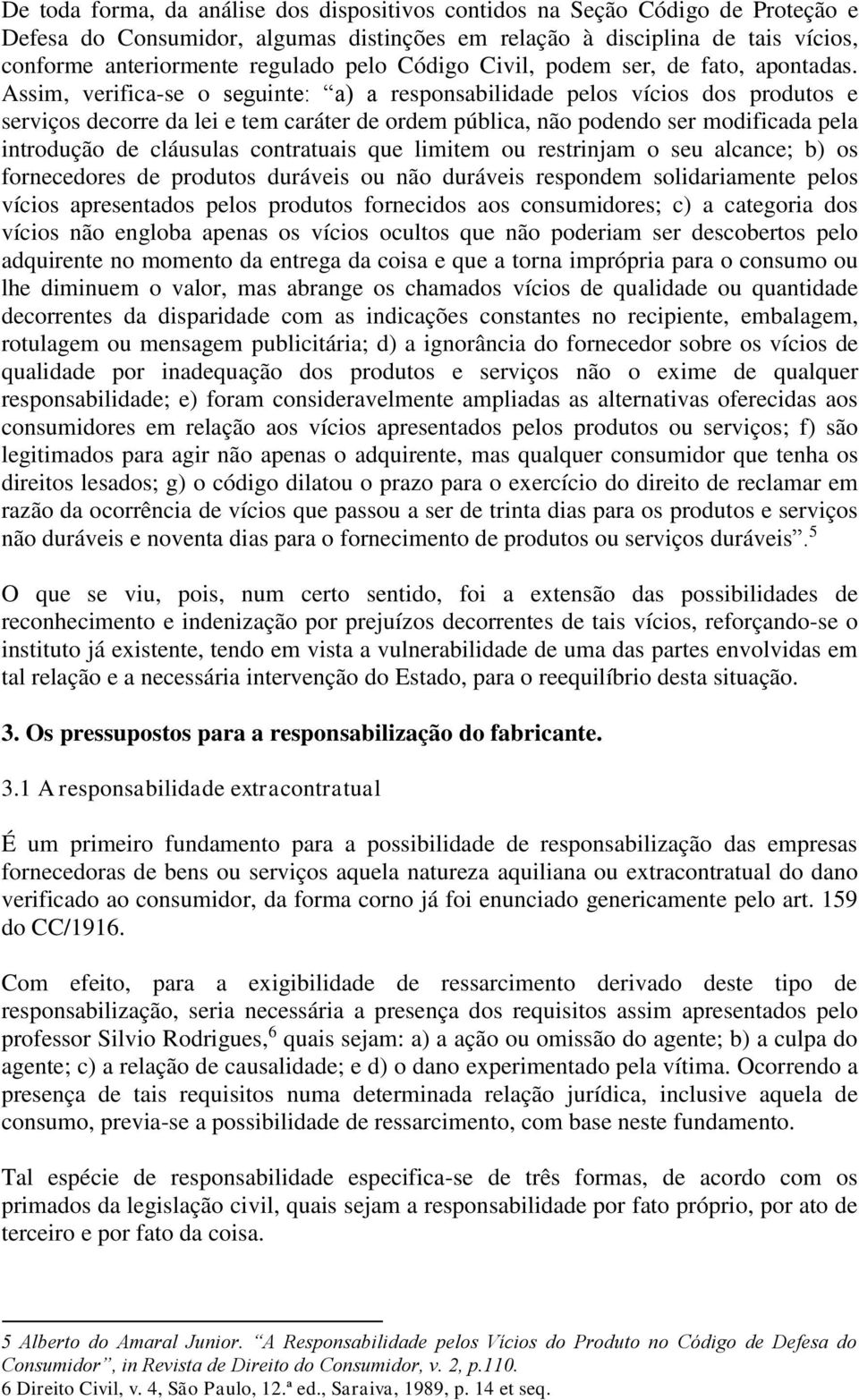 Assim, verifica-se o seguinte: a) a responsabilidade pelos vícios dos produtos e serviços decorre da lei e tem caráter de ordem pública, não podendo ser modificada pela introdução de cláusulas