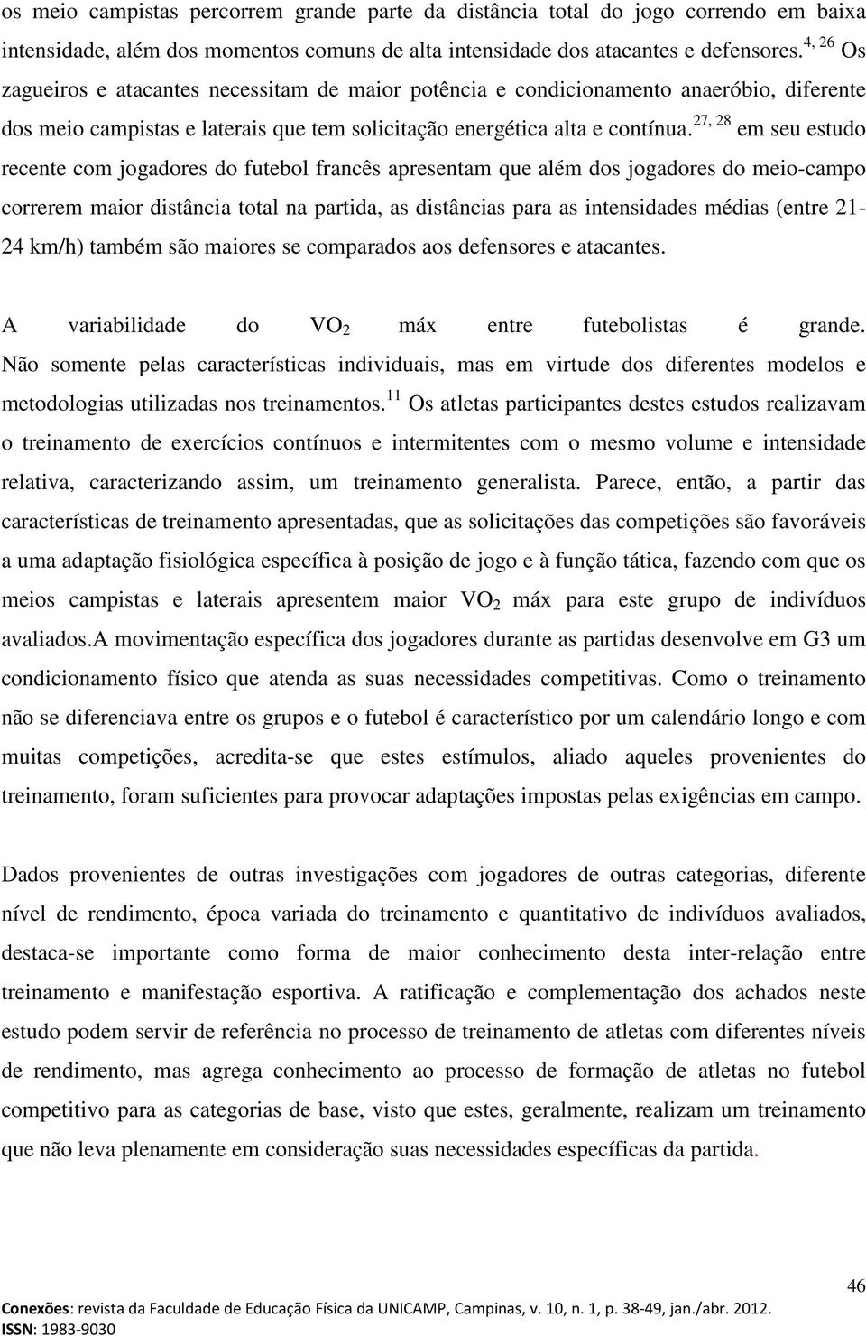 27, 28 em seu estudo recente com jogadores do futebol francês apresentam que além dos jogadores do meio-campo correrem maior distância total na partida, as distâncias para as intensidades médias