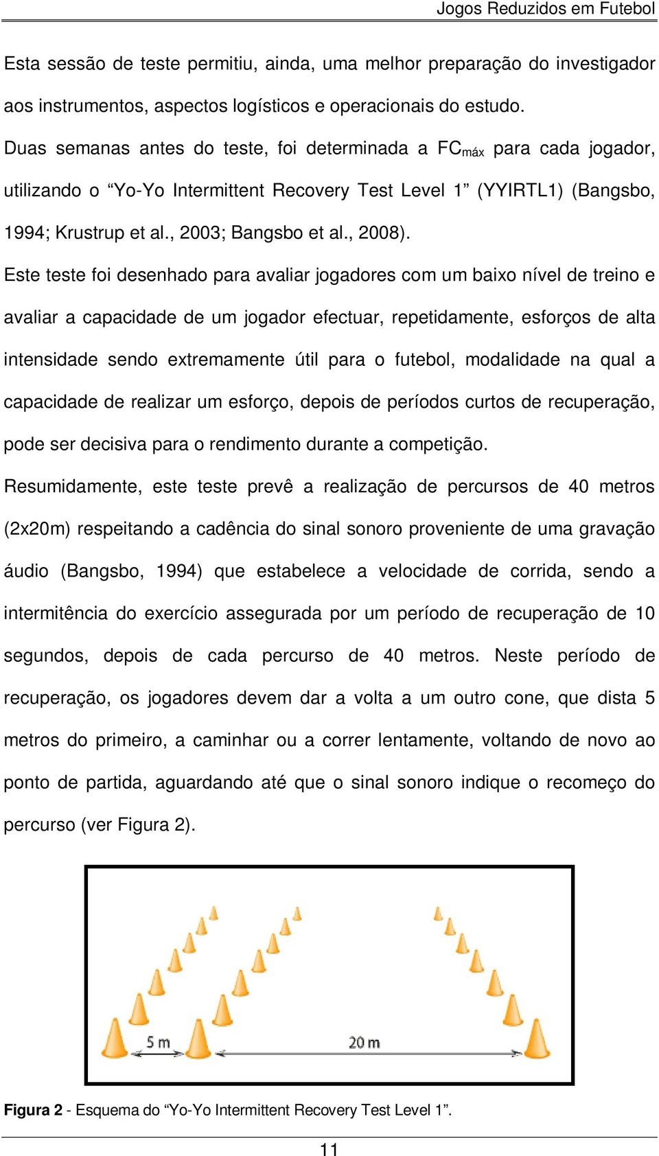 Este teste foi desenhado para avaliar jogadores com um baixo nível de treino e avaliar a capacidade de um jogador efectuar, repetidamente, esforços de alta intensidade sendo extremamente útil para o