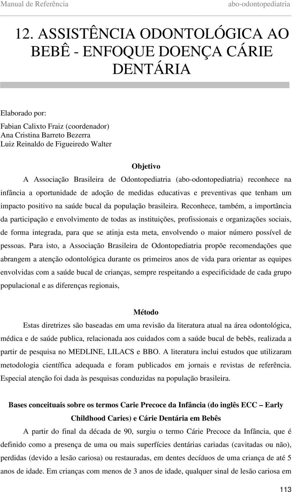 Reconhece, também, a importância da participação e envolvimento de todas as instituições, profissionais e organizações sociais, de forma integrada, para que se atinja esta meta, envolvendo o maior