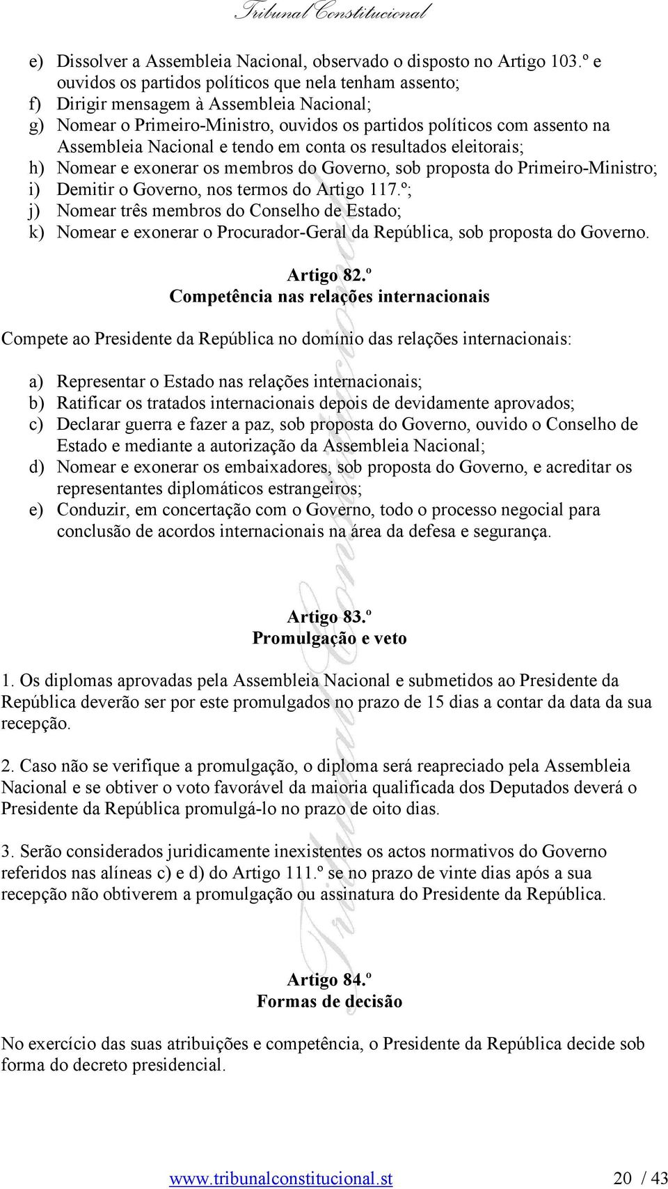 tendo em conta os resultados eleitorais; h) Nomear e exonerar os membros do Governo, sob proposta do Primeiro-Ministro; i) Demitir o Governo, nos termos do Artigo 117.