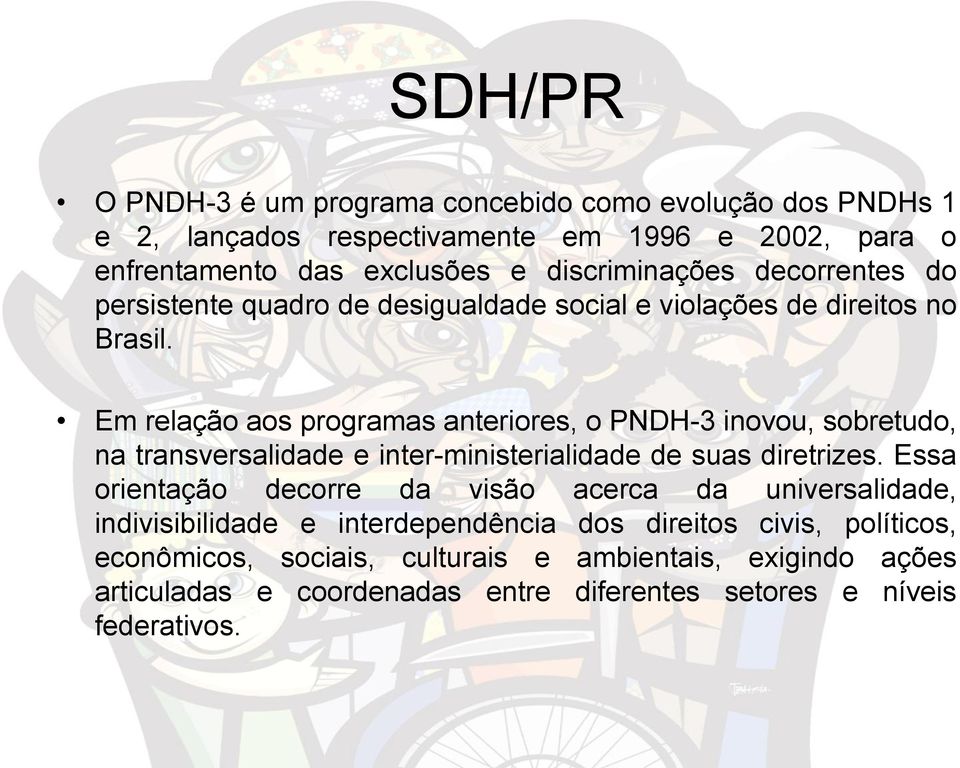 Em relação aos programas anteriores, o PNDH-3 inovou, sobretudo, na transversalidade e inter-ministerialidade de suas diretrizes.