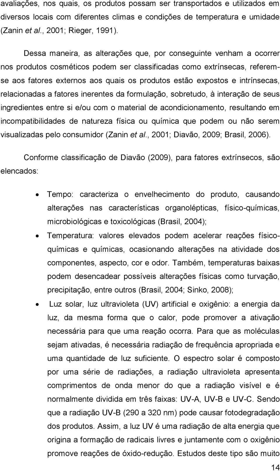 expostos e intrínsecas, relacionadas a fatores inerentes da formulação, sobretudo, à interação de seus ingredientes entre si e/ou com o material de acondicionamento, resultando em incompatibilidades