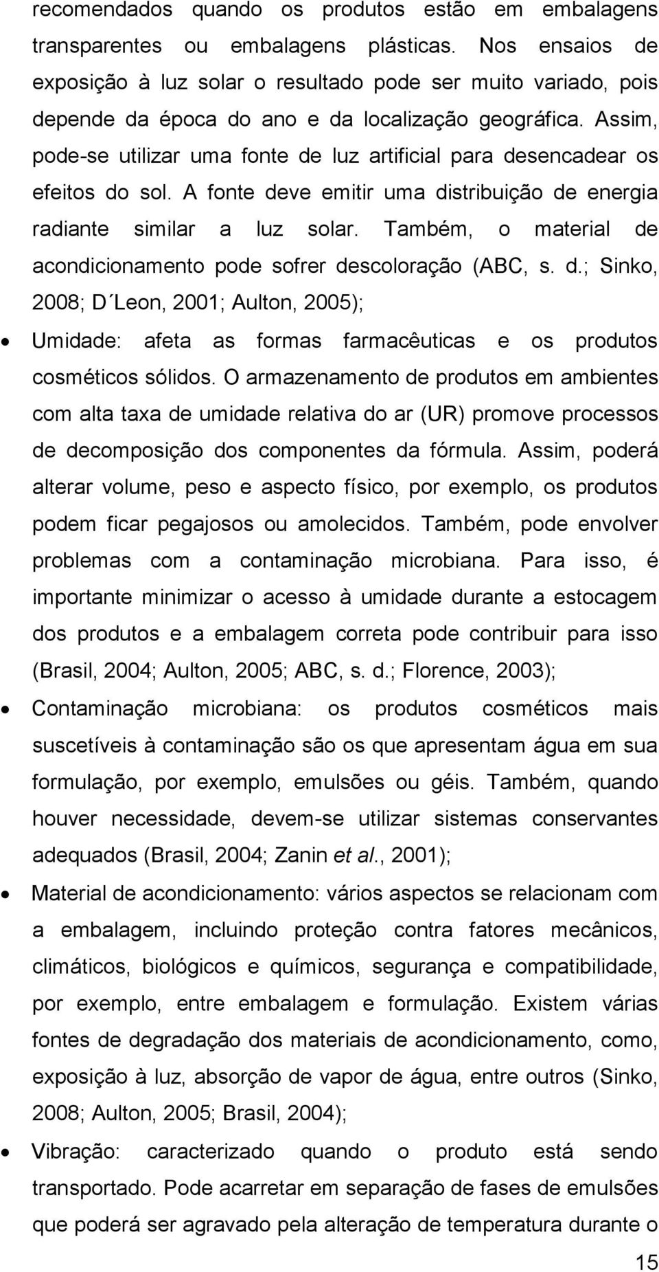 Assim, pode-se utilizar uma fonte de luz artificial para desencadear os efeitos do sol. A fonte deve emitir uma distribuição de energia radiante similar a luz solar.