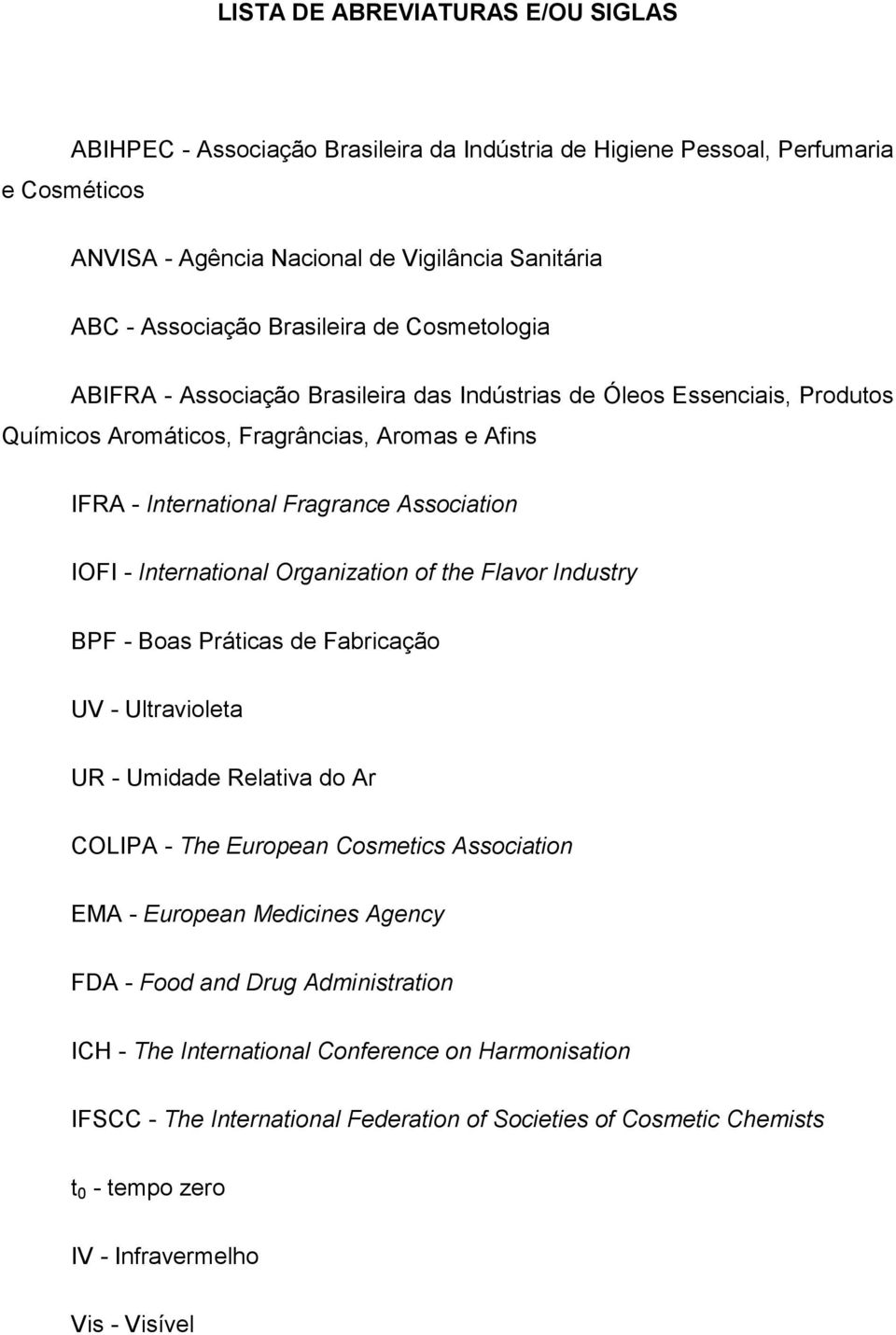 - International Organization of the Flavor Industry BPF - Boas Práticas de Fabricação UV - Ultravioleta UR - Umidade Relativa do Ar COLIPA - The European Cosmetics Association EMA - European