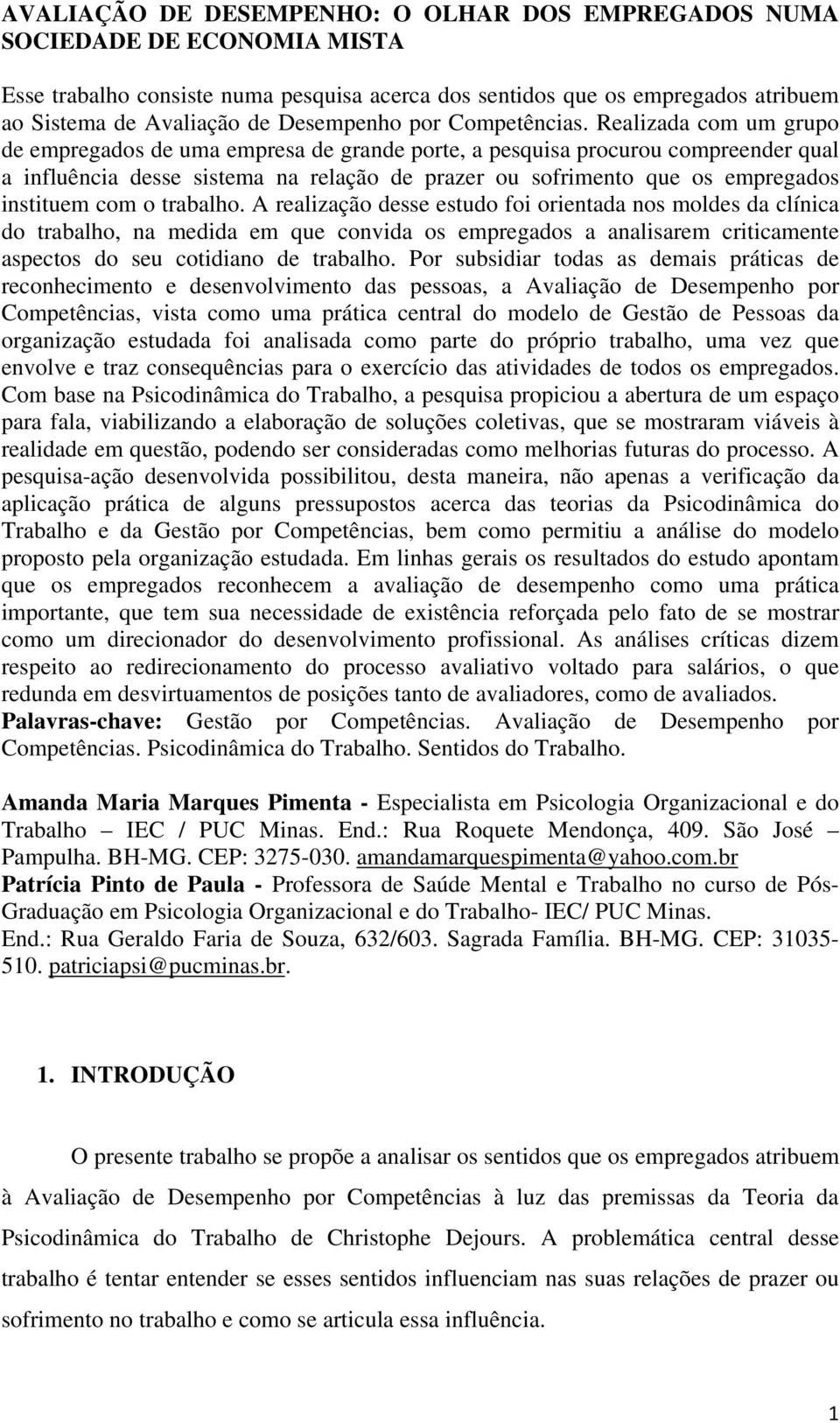 Realizada com um grupo de empregados de uma empresa de grande porte, a pesquisa procurou compreender qual a influência desse sistema na relação de prazer ou sofrimento que os empregados instituem com