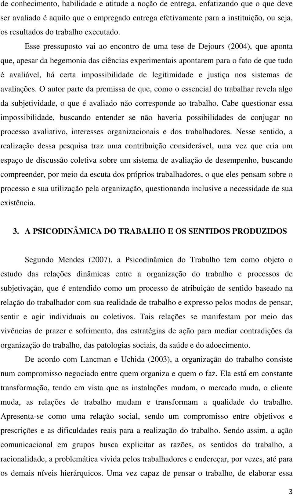 Esse pressuposto vai ao encontro de uma tese de Dejours (2004), que aponta que, apesar da hegemonia das ciências experimentais apontarem para o fato de que tudo é avaliável, há certa impossibilidade