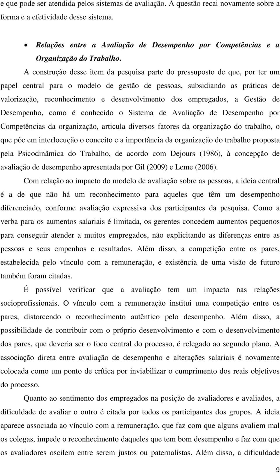 A construção desse item da pesquisa parte do pressuposto de que, por ter um papel central para o modelo de gestão de pessoas, subsidiando as práticas de valorização, reconhecimento e desenvolvimento