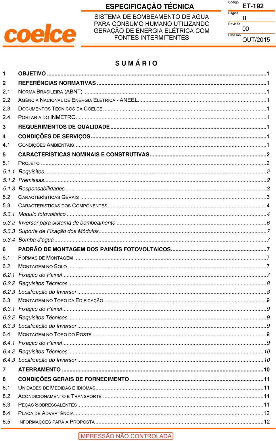 .. 2 5.1.3 Responsabilidades... 3 5.2 CARACTERÍSTICAS GERAIS... 3 5.3 CARACTERÍSTICAS DOS COMPONENTES... 4 5.3.1 Módulo fotovoltaico... 4 5.3.2 Inversor para sistema de bombeamento... 6 5.3.3 Suporte de Fixação dos Módulos.