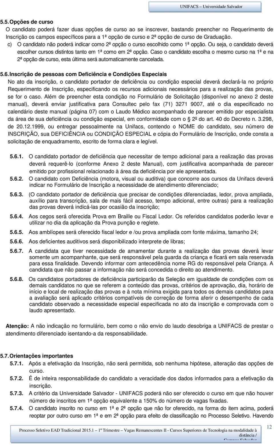 Caso o candidato escolha o mesmo curso na 1ª e na 2ª opção de curso, esta última será automaticamente cancelada. 5.6.