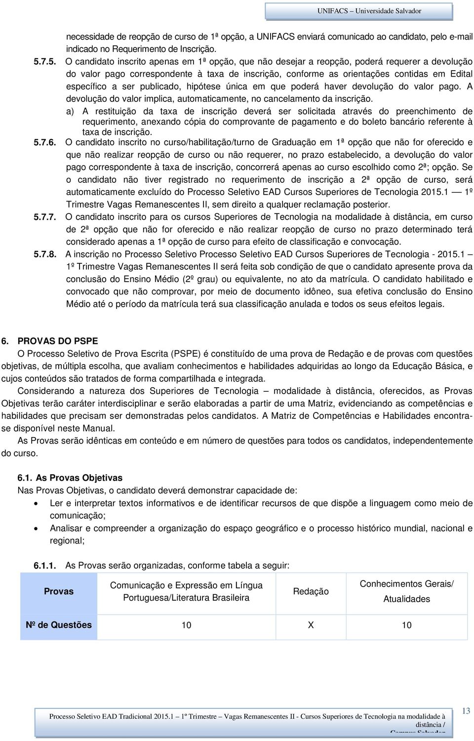 específico a ser publicado, hipótese única em que poderá haver devolução do valor pago. A devolução do valor implica, automaticamente, no cancelamento da inscrição.