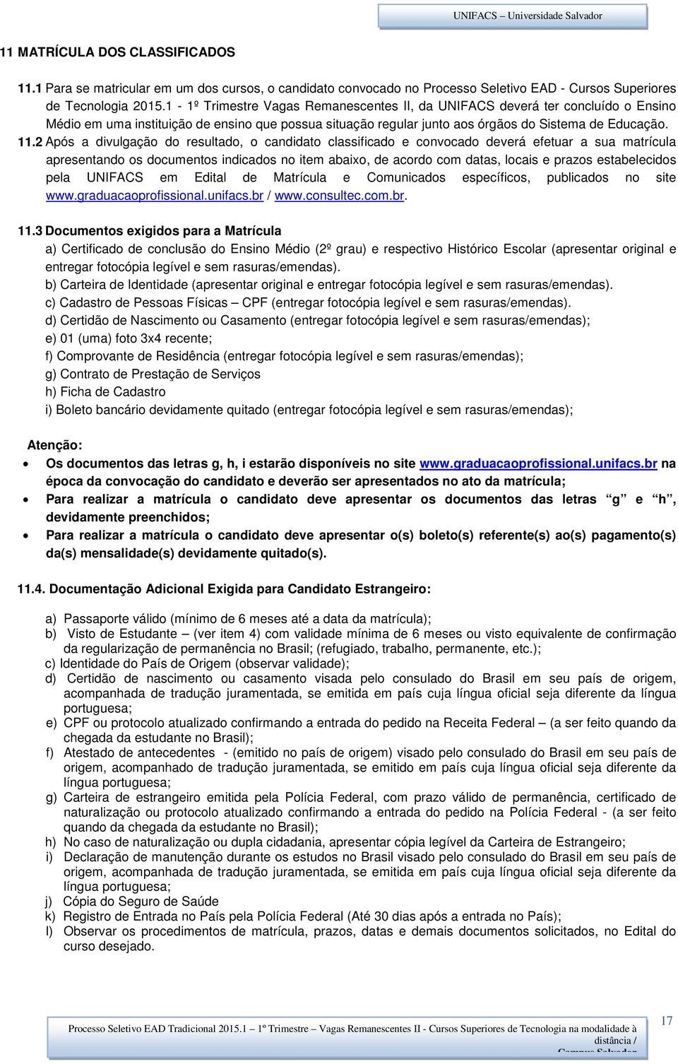 2 Após a divulgação do resultado, o candidato classificado e convocado deverá efetuar a sua matrícula apresentando os documentos indicados no item abaixo, de acordo com datas, locais e prazos