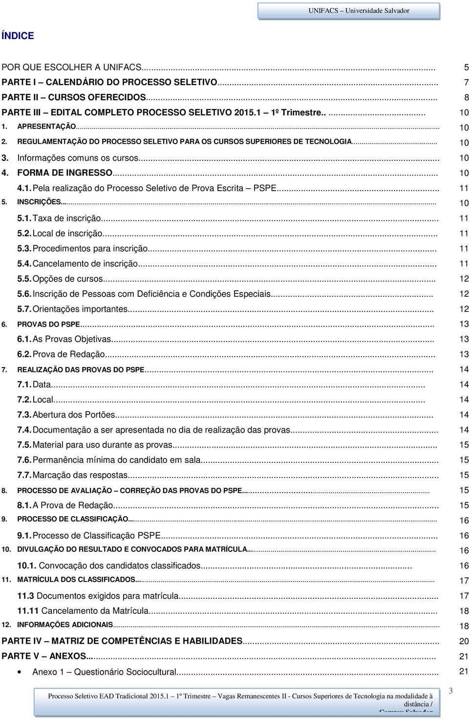 .. 11 5. INSCRIÇÕES... 10 5.1. Taxa de inscrição... 11 5.2. Local de inscrição... 11 5.3. Procedimentos para inscrição... 11 5.4. Cancelamento de inscrição... 11 5.5. Opções de cursos... 12 5.6.