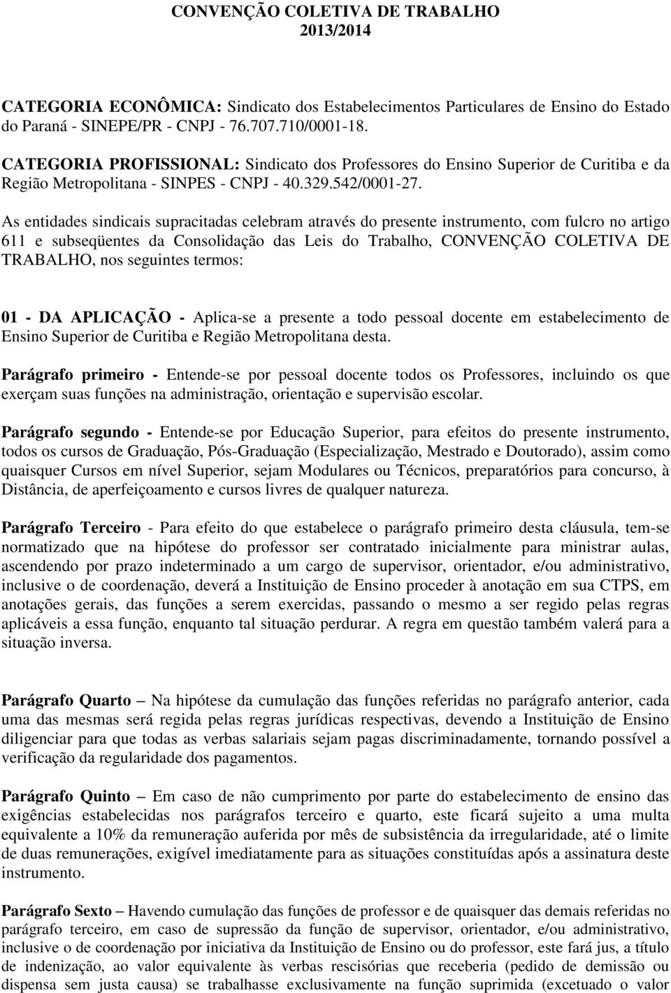 As entidades sindicais supracitadas celebram através do presente instrumento, com fulcro no artigo 611 e subseqüentes da Consolidação das Leis do Trabalho, CONVENÇÃO COLETIVA DE TRABALHO, nos