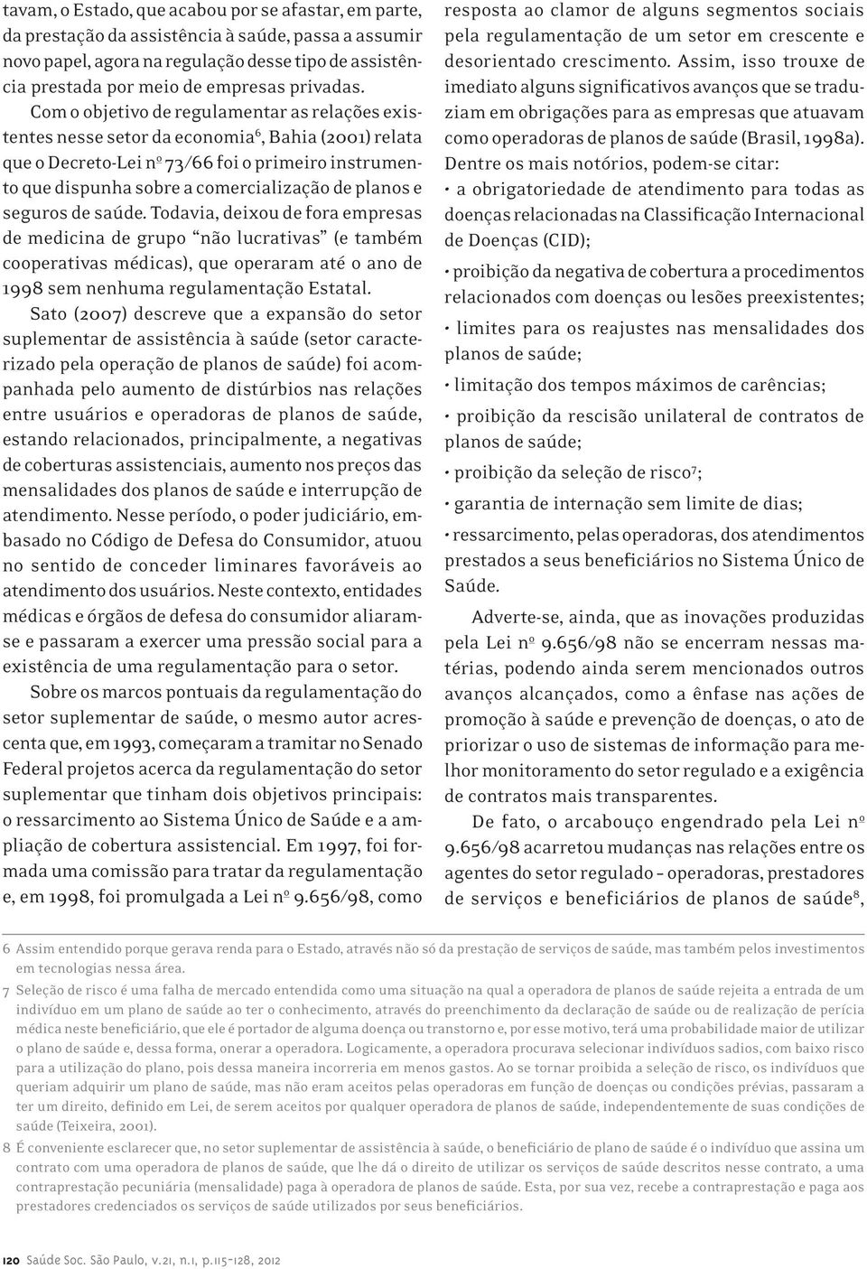 Com o objetivo de regulamentar as relações existentes nesse setor da economia 6, Bahia (2001) relata que o Decreto-Lei n o 73/66 foi o primeiro instrumento que dispunha sobre a comercialização de