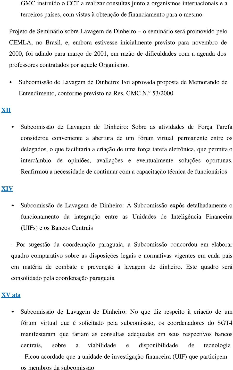 razão de dificuldades com a agenda dos professores contratados por aquele Organismo. Subcomissão de Lavagem de Dinheiro: Foi aprovada proposta de Memorando de Entendimento, conforme previsto na Res.