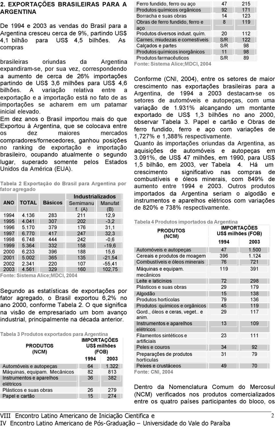 A variação relativa entre a exportação e a importação está no fato de as importações se acharem em um patamar inicial elevado.