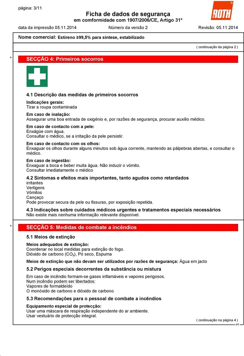 médico. Em caso de contacto com a pele: Enxágüe com água. Consultar o médico, se a irritação da pele persistir.