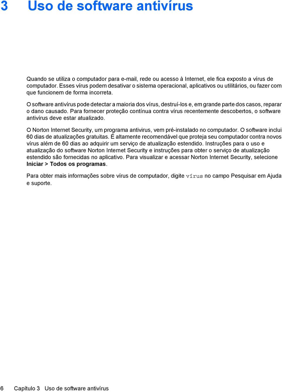 O software antivírus pode detectar a maioria dos vírus, destruí-los e, em grande parte dos casos, reparar o dano causado.