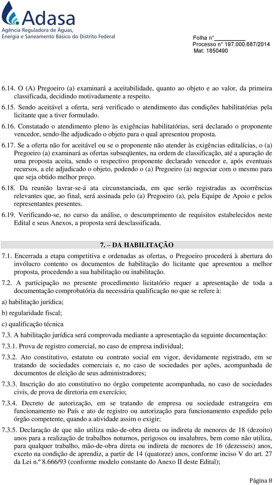 Constatado o atendimento pleno às exigências habilitatórias, será declarado o proponente vencedor, sendo-lhe adjudicado o objeto para o qual apresentou proposta. 6.17.