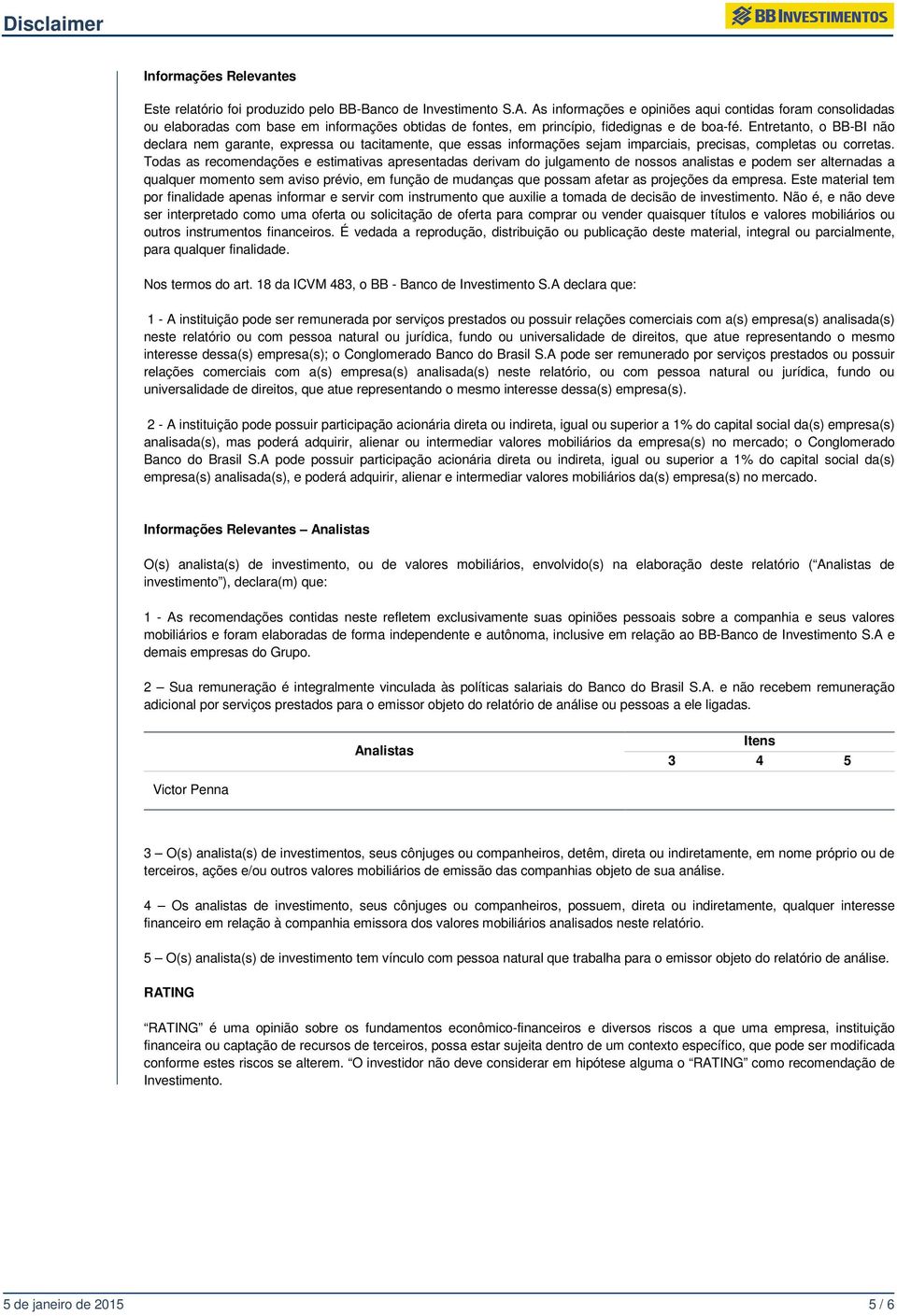 Entretanto, o BB-BI não declara nem garante, expressa ou tacitamente, que essas informações sejam imparciais, precisas, completas ou corretas.