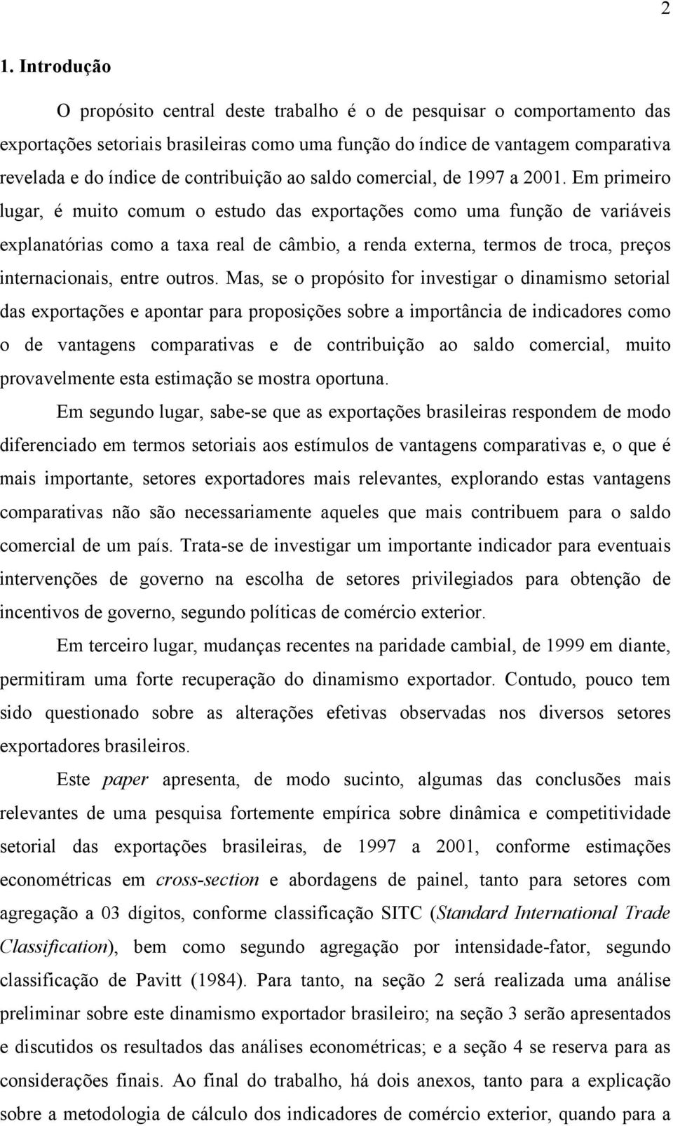 Em prmero lugar, é muo comum o estudo das exportações como uma função de varáves explanatóras como a taxa real de câmbo, a renda externa, termos de troca, preços nternaconas, entre outros.