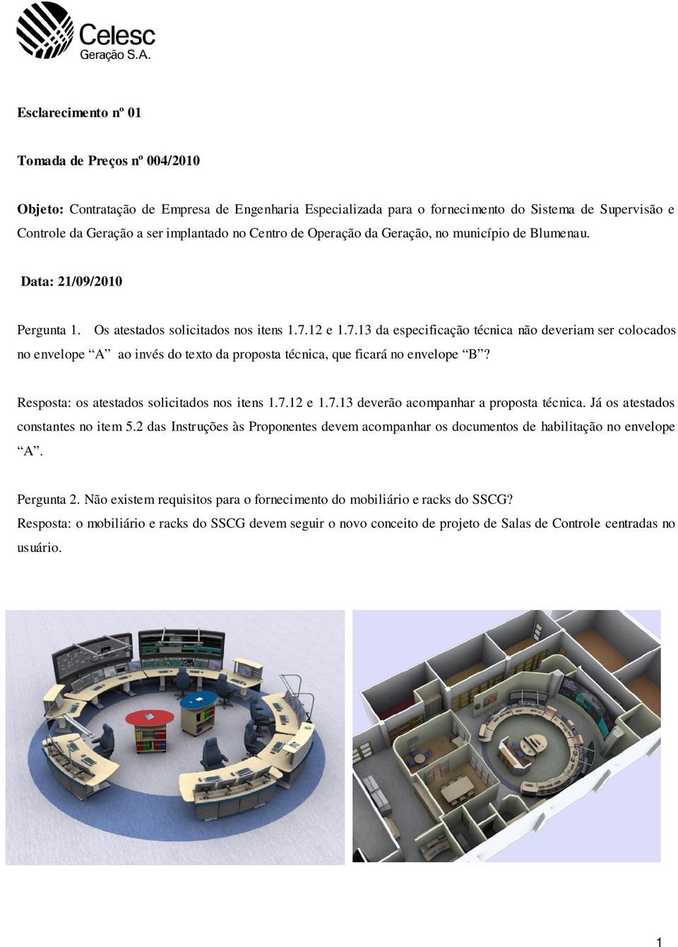 12 e 1.7.13 da especificaçã técnica nã deveriam ser clcads n envelpe A a invés d text da prpsta técnica, que ficará n envelpe B? Respsta: s atestads slicitads ns itens 1.7.12 e 1.7.13 deverã acmpanhar a prpsta técnica.