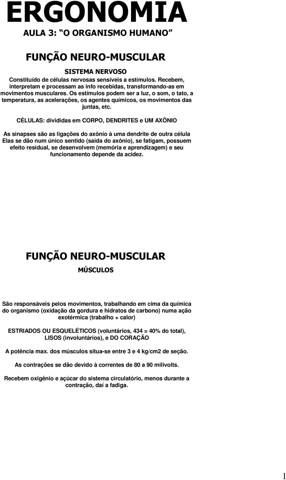 Os estímulos podem ser a luz, o som, o tato, a temperatura, as acelerações, os agentes químicos, os movimentos das juntas, etc.