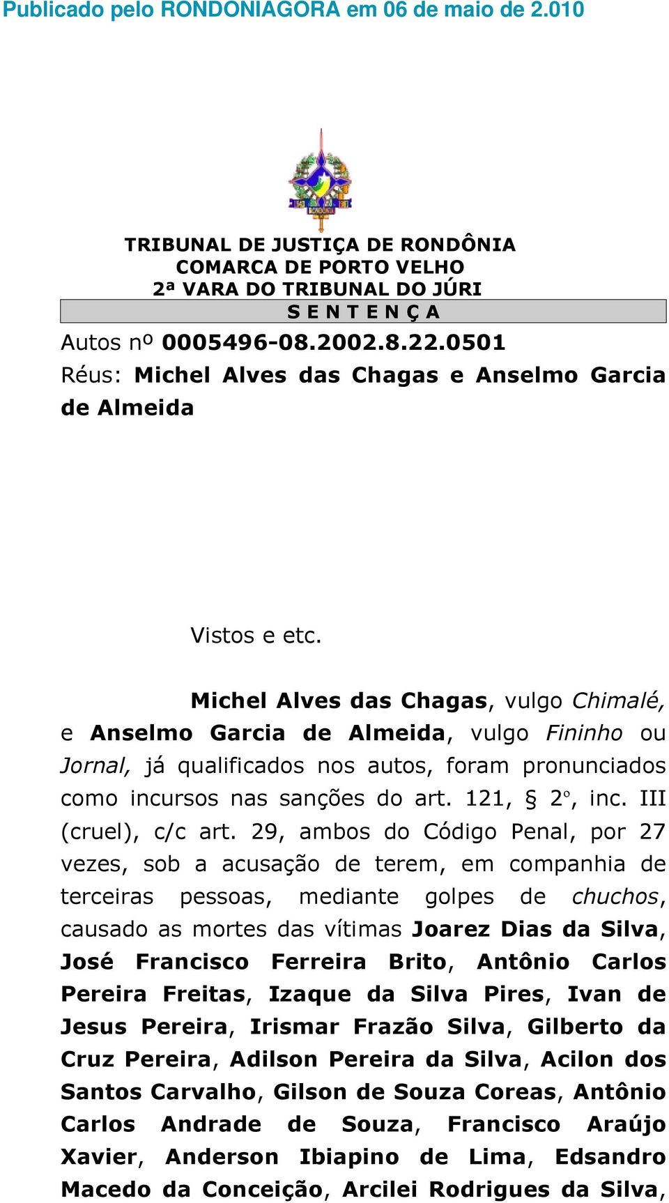 Michel Alves das Chagas, vulgo Chimalé, e Anselmo Garcia de Almeida, vulgo Fininho ou Jornal, já qualificados nos autos, foram pronunciados como incursos nas sanções do art. 121, 2º, inc.