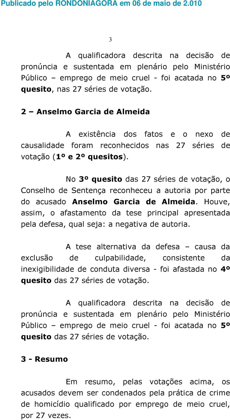 No 3º quesito das 27 séries de votação, o Conselho de Sentença reconheceu a autoria por parte do acusado Anselmo Garcia de Almeida.