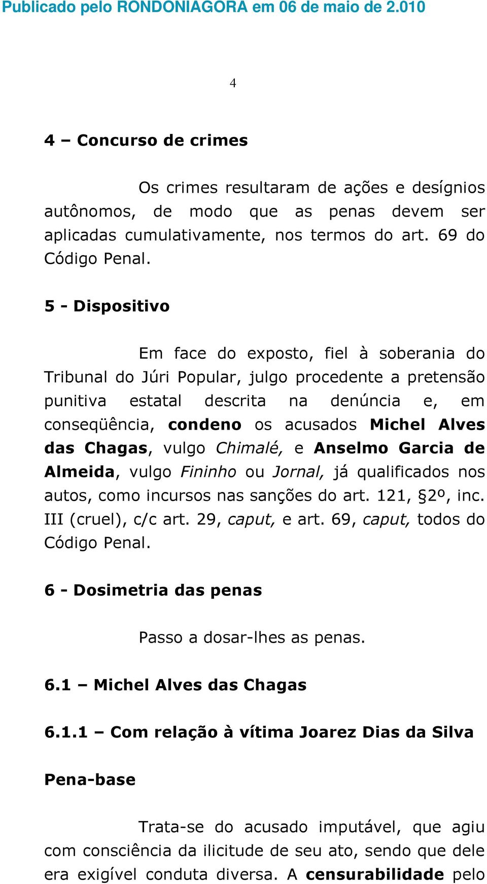 Alves das Chagas, vulgo Chimalé, e Anselmo Garcia de Almeida, vulgo Fininho ou Jornal, já qualificados nos autos, como incursos nas sanções do art. 121, 2º, inc. III (cruel), c/c art.