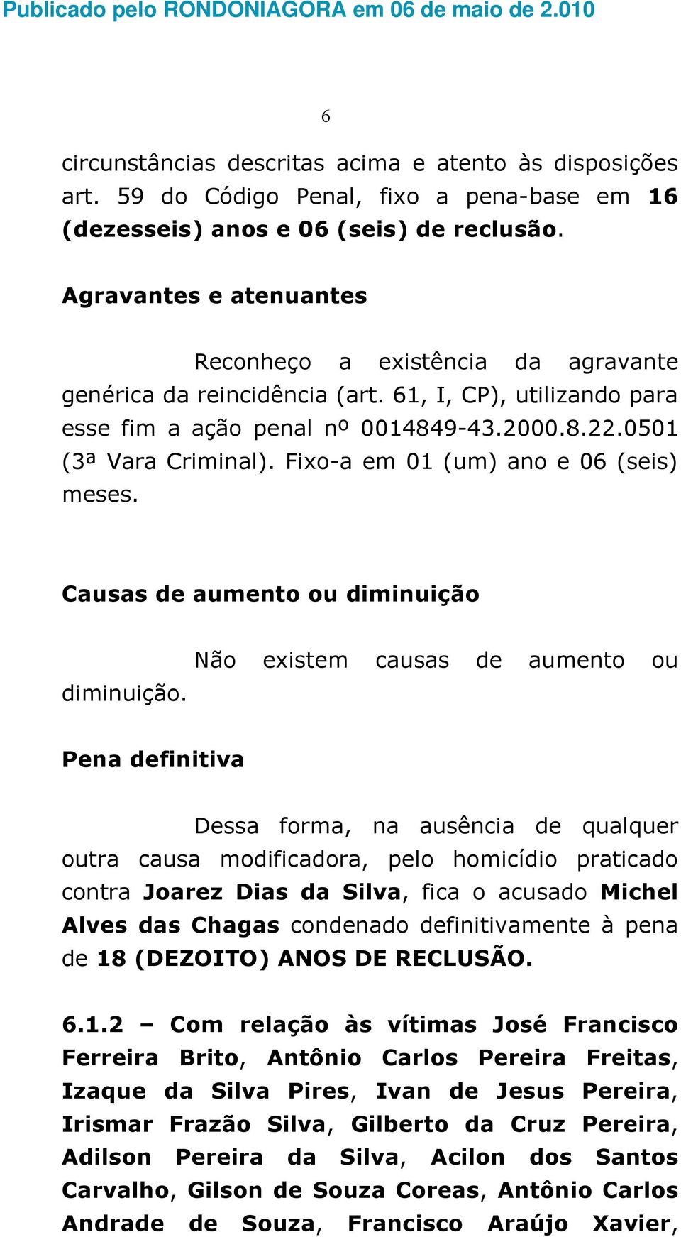 Fixo-a em 01 (um) ano e 06 (seis) meses. Causas de aumento ou diminuição diminuição.