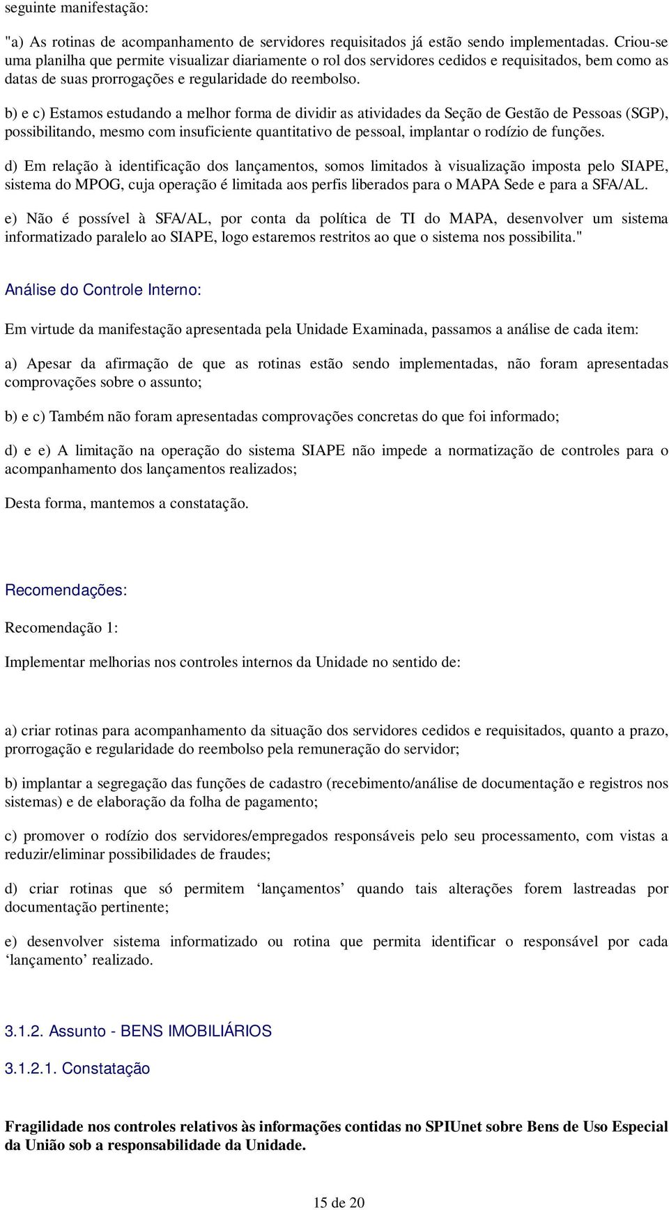 b) e c) Estamos estudando a melhor forma de dividir as atividades da Seção de Gestão de Pessoas (SGP), possibilitando, mesmo com insuficiente quantitativo de pessoal, implantar o rodízio de funções.