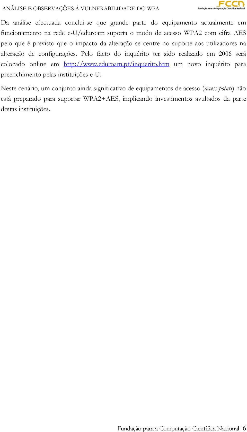 Pelo facto do inquérito ter sido realizado em 2006 será colocado online em http://www.eduroam.pt/inquerito.htm um novo inquérito para preenchimento pelas instituições e-u.