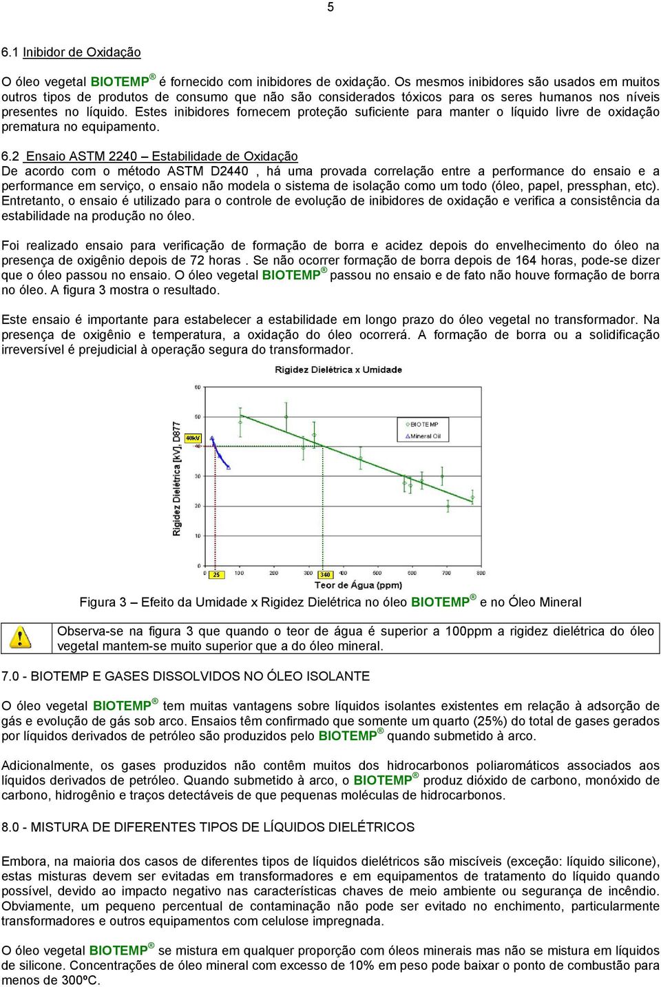 Estes inibidores fornecem proteção suficiente para manter o líquido livre de oxidação prematura no equipamento. 6.