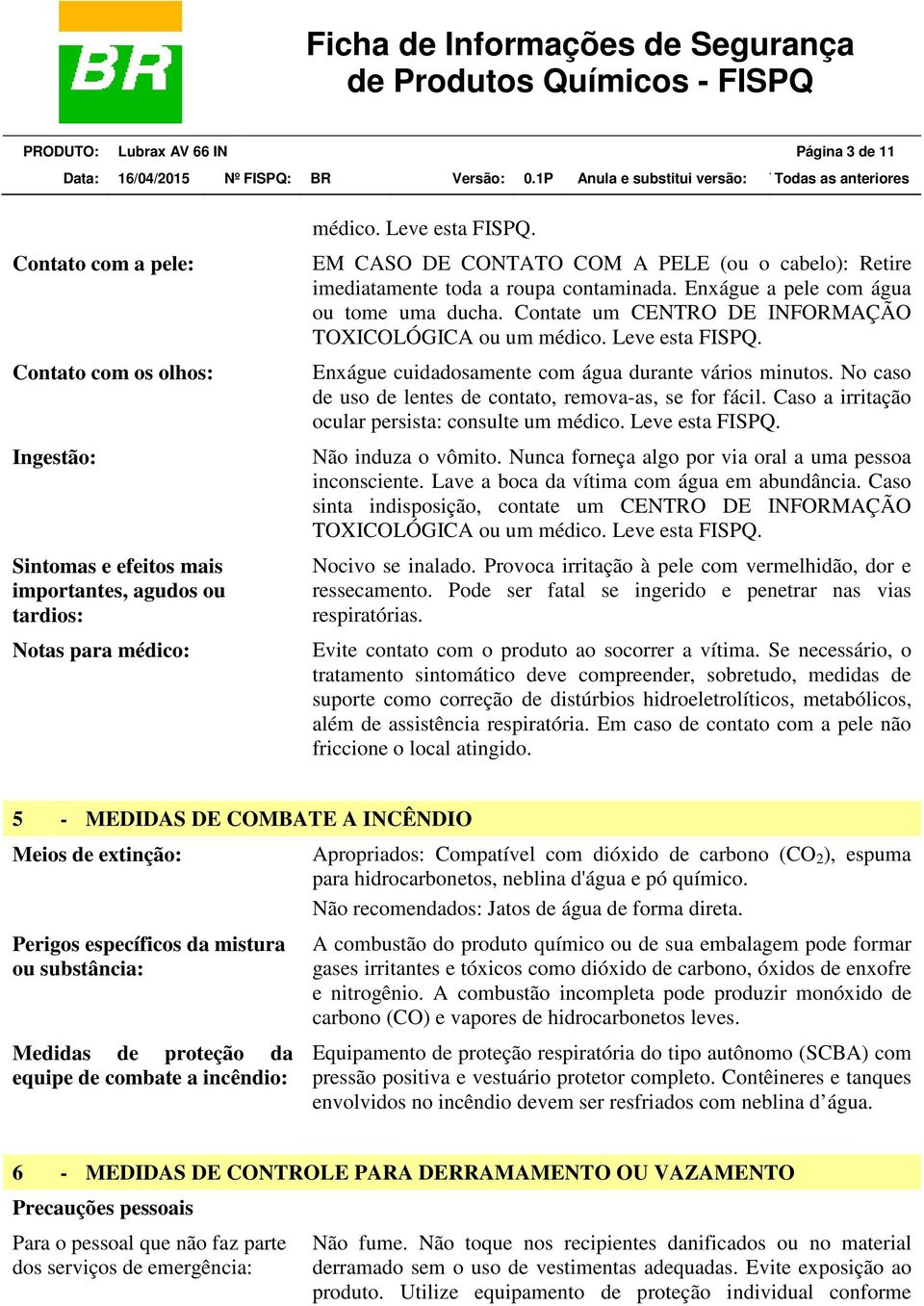 Leve esta FISPQ. Enxágue cuidadosamente com água durante vários minutos. No caso de uso de lentes de contato, remova-as, se for fácil. Caso a irritação ocular persista: consulte um médico.