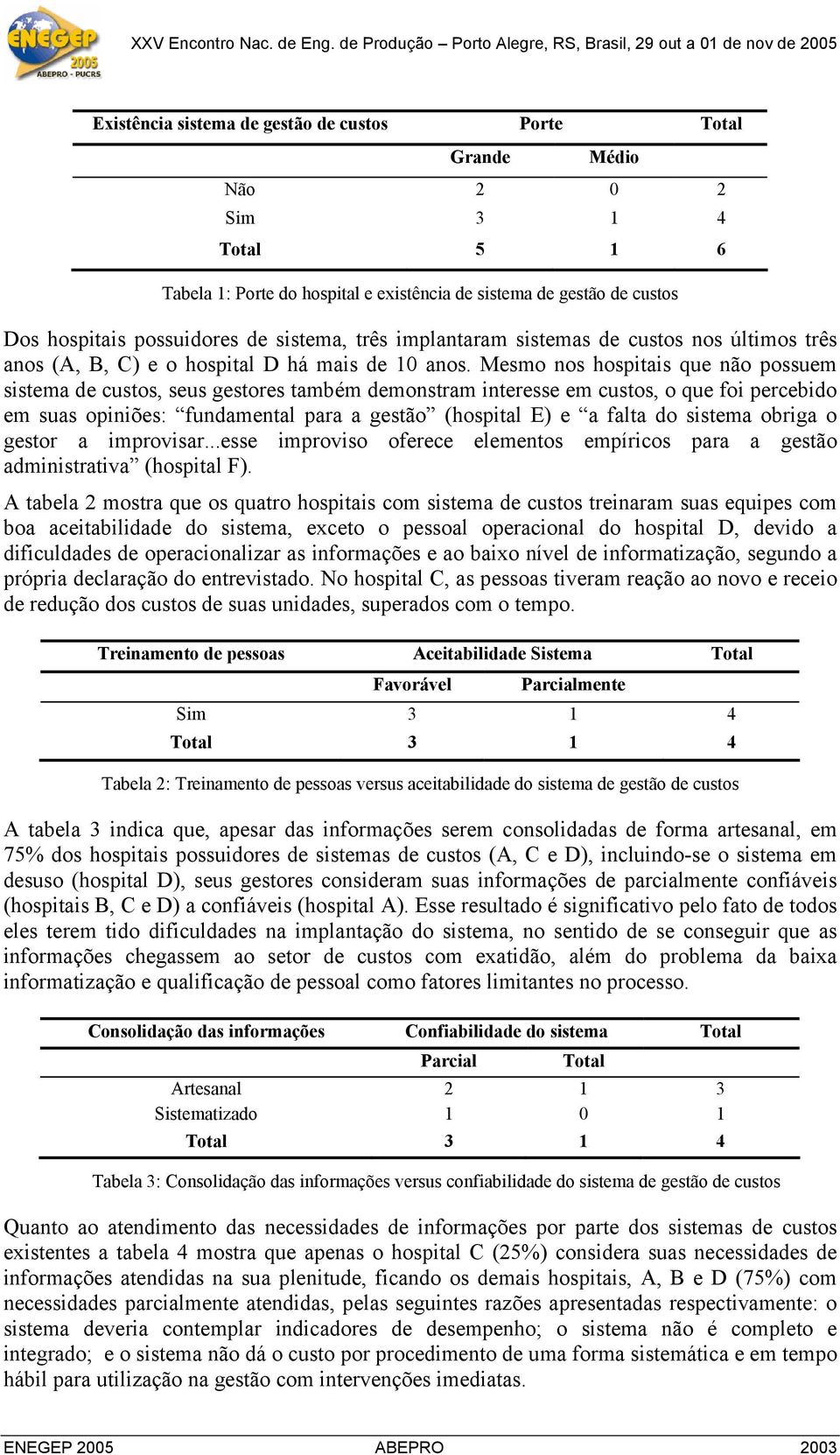 Mesmo nos hospitais que não possuem sistema de custos, seus gestores também demonstram interesse em custos, o que foi percebido em suas opiniões: fundamental para a gestão (hospital E) e a falta do