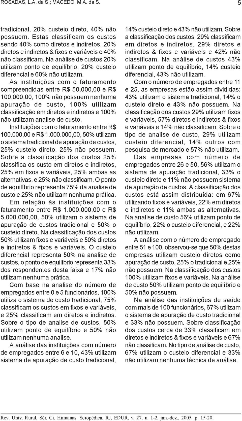 Na análise de custos 20% utilizam ponto de equilíbrio, 20% custeio diferencial e 60% não utilizam. As instituições com o faturamento compreendidas entre R$ 50.000,00 e R$ 100.