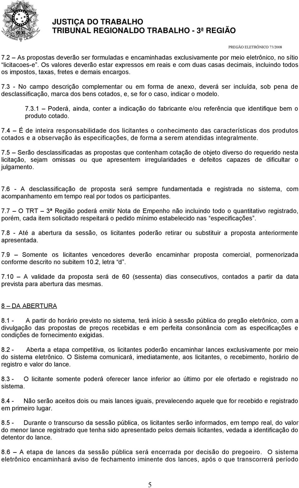 3 - No campo descrição complementar ou em forma de anexo, deverá ser incluída, sob pena de desclassificação, marca dos bens cotados, e, se for o caso, indicar o modelo. 7.3.1 Poderá, ainda, conter a indicação do fabricante e/ou referência que identifique bem o produto cotado.