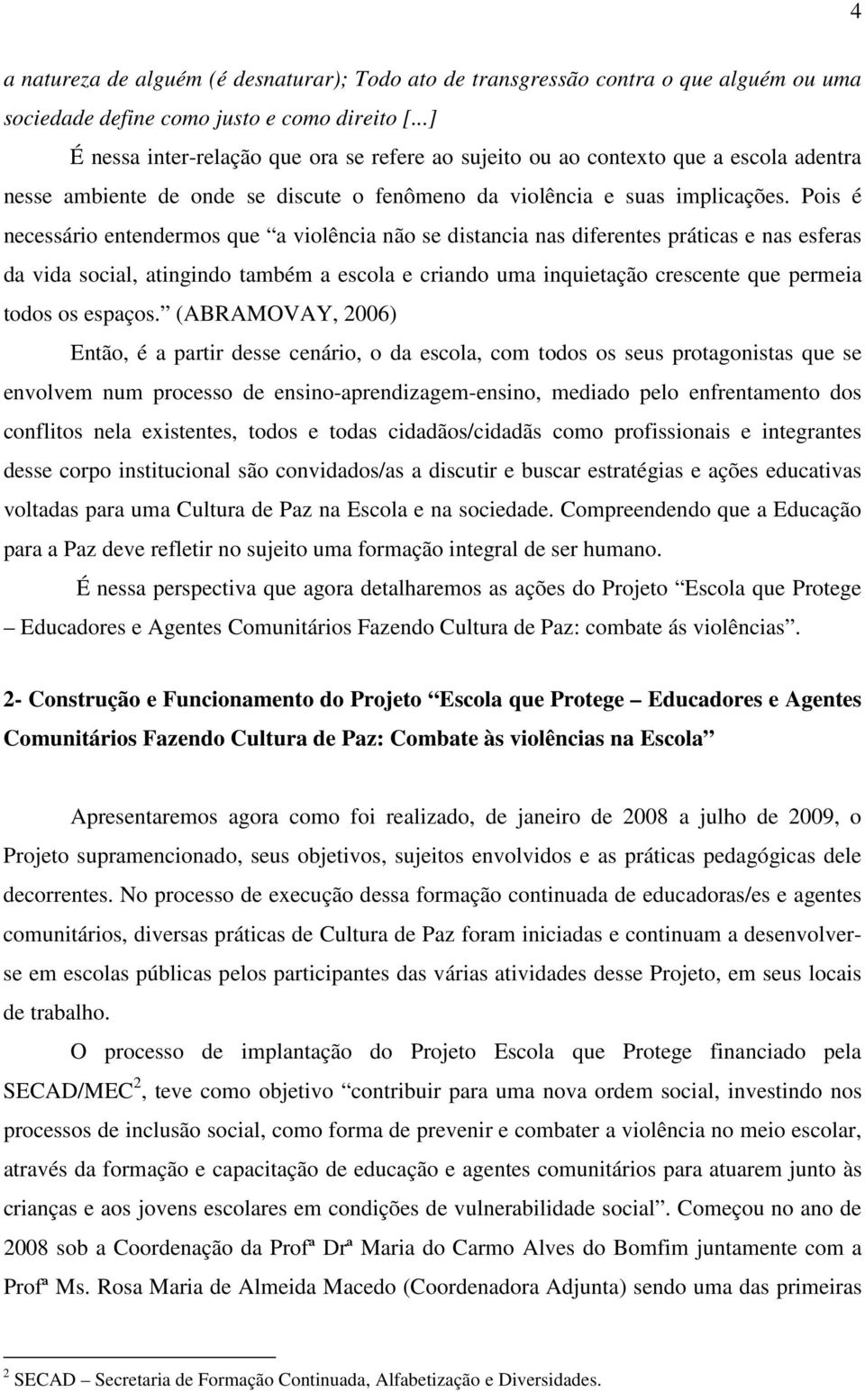 Pois é necessário entendermos que a violência não se distancia nas diferentes práticas e nas esferas da vida social, atingindo também a escola e criando uma inquietação crescente que permeia todos os