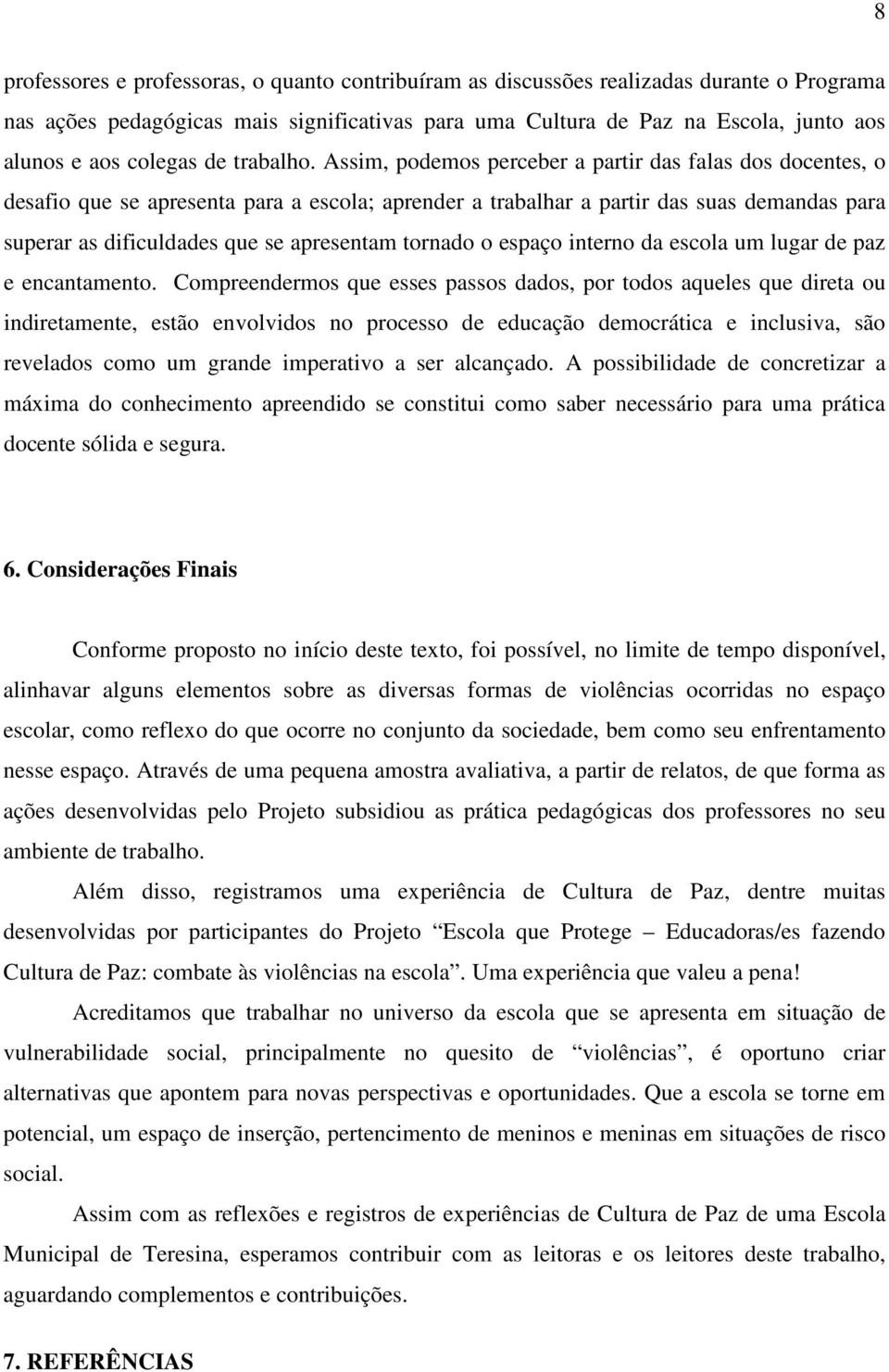 Assim, podemos perceber a partir das falas dos docentes, o desafio que se apresenta para a escola; aprender a trabalhar a partir das suas demandas para superar as dificuldades que se apresentam