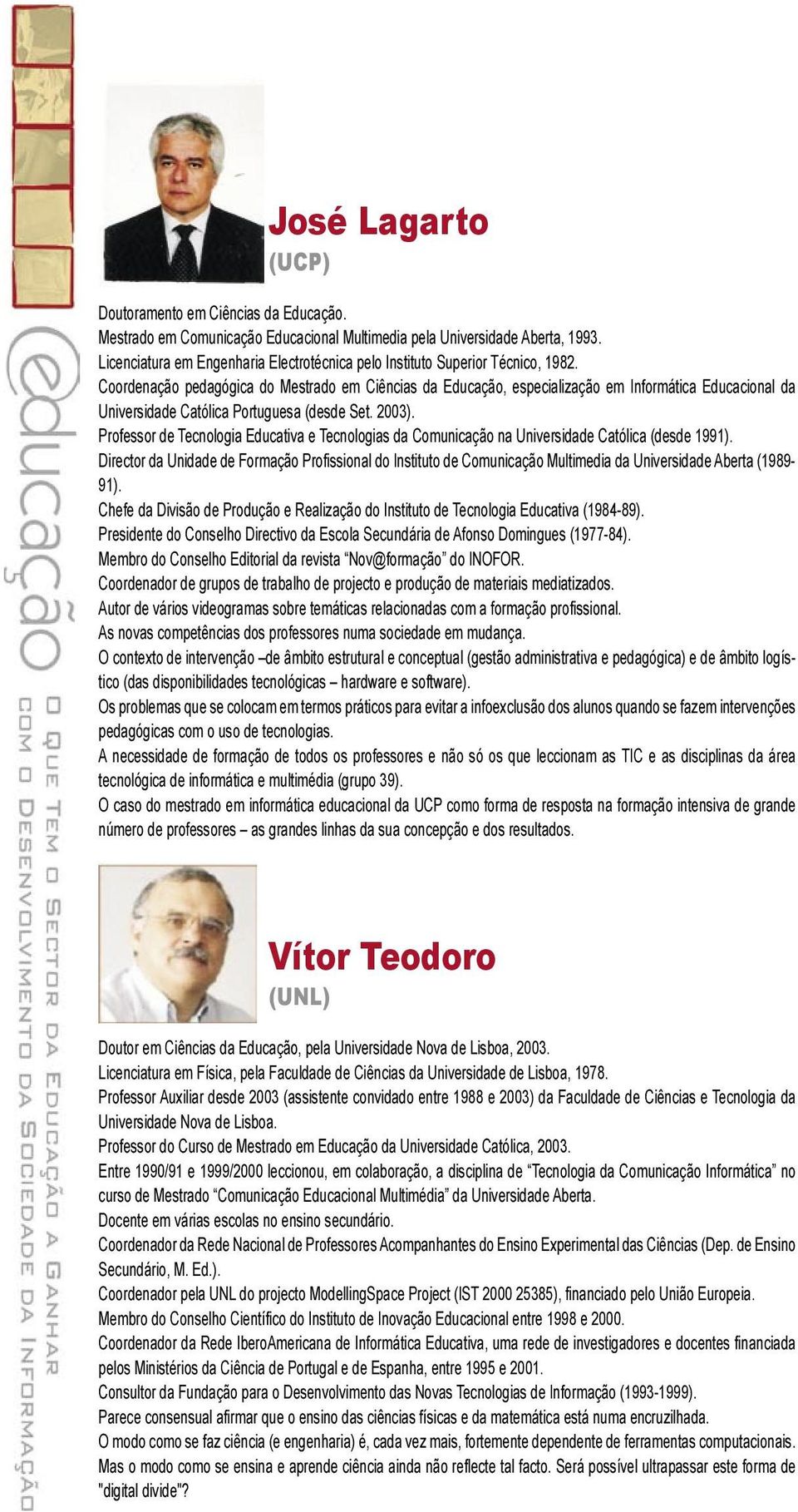 Coordenação pedagógica do Mestrado em Ciências da Educação, especialização em Informática Educacional da Universidade Católica Portuguesa (desde Set. 2003).